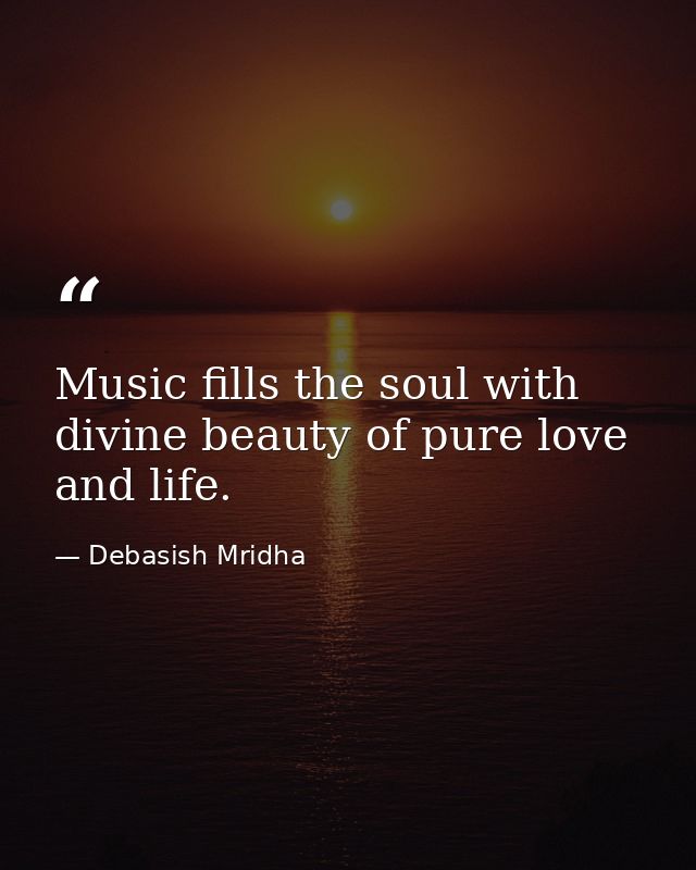 Music fills the soul with divine beauty of pure love and life. — Debasish Mridha