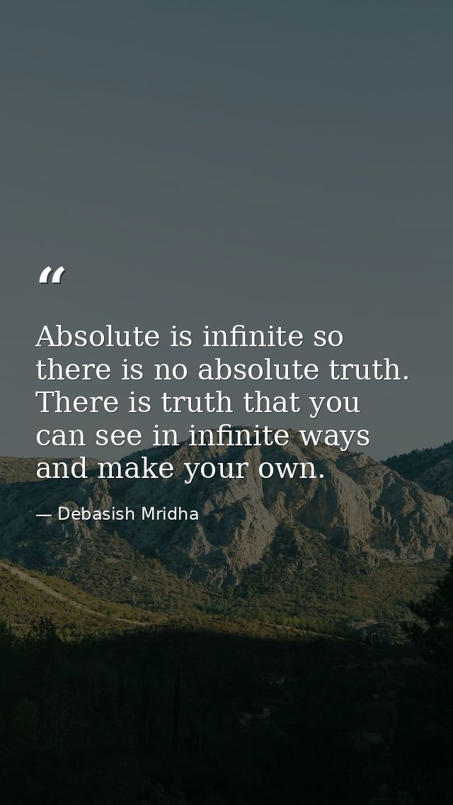 Absolute is infinite so there is no absolute truth. There is truth that you can see in infinite ways and make your own. — Debasish Mridha