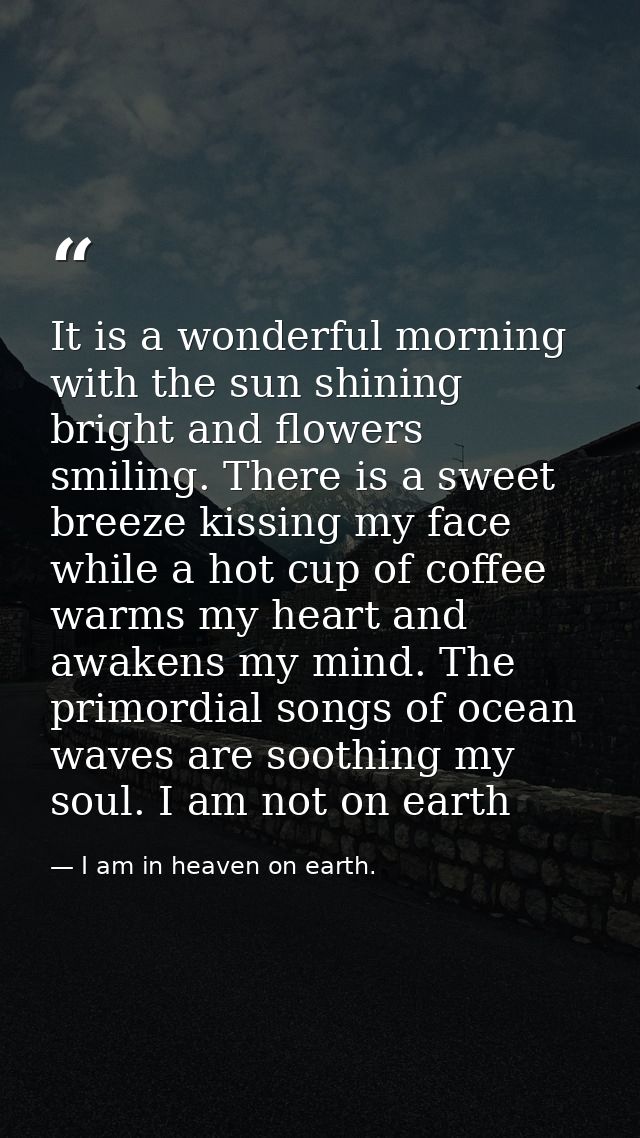 It is a wonderful morning with the sun shining bright and flowers smiling. There is a sweet breeze kissing my face while — I am in heaven on earth.