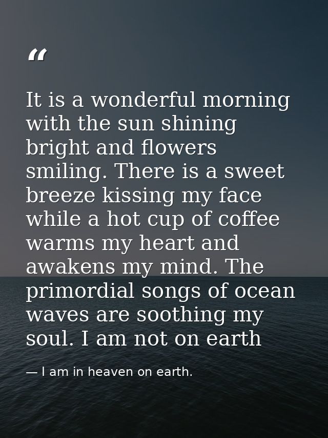 It is a wonderful morning with the sun shining bright and flowers smiling. There is a sweet breeze kissing my face while — I am in heaven on earth.