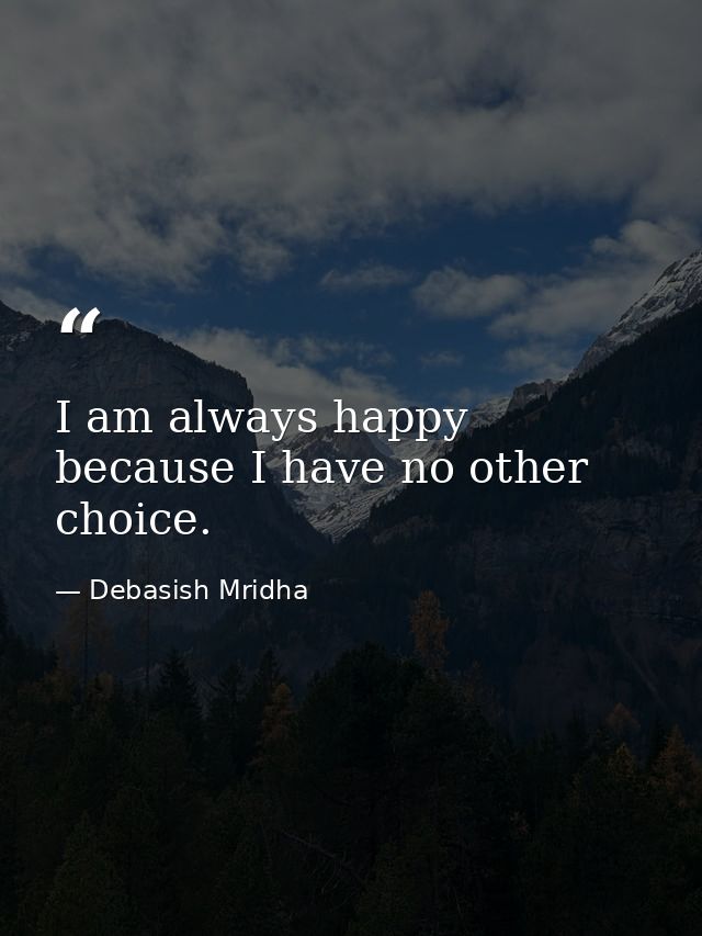 I am always happy because I have no other choice. — Debasish Mridha