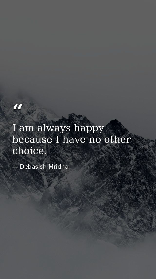 I am always happy because I have no other choice. — Debasish Mridha