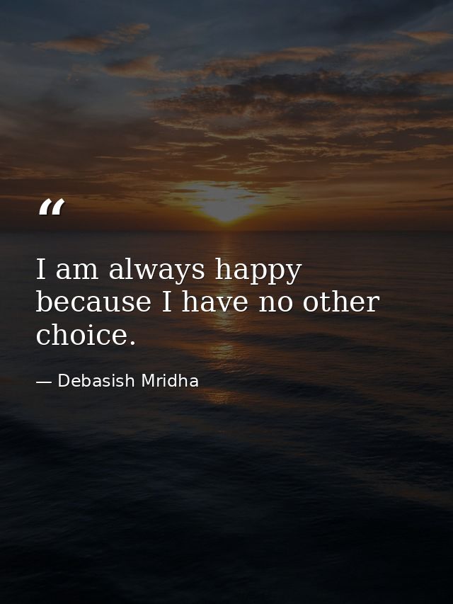 I am always happy because I have no other choice. — Debasish Mridha