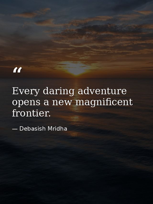 Every daring adventure opens a new magnificent frontier. — Debasish Mridha