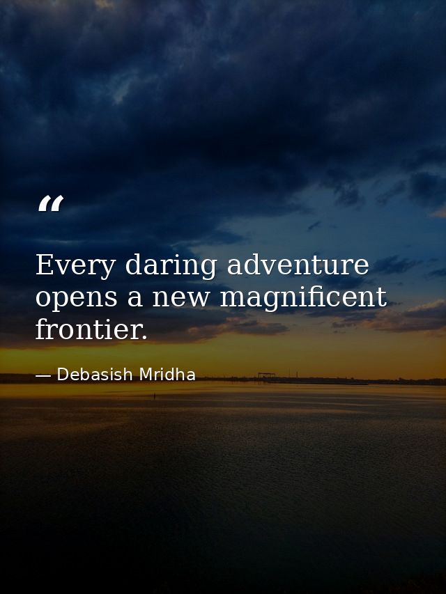 Every daring adventure opens a new magnificent frontier. — Debasish Mridha