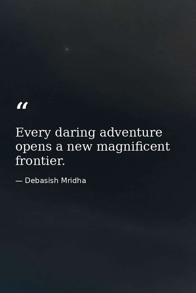 Every daring adventure opens a new magnificent frontier. — Debasish Mridha