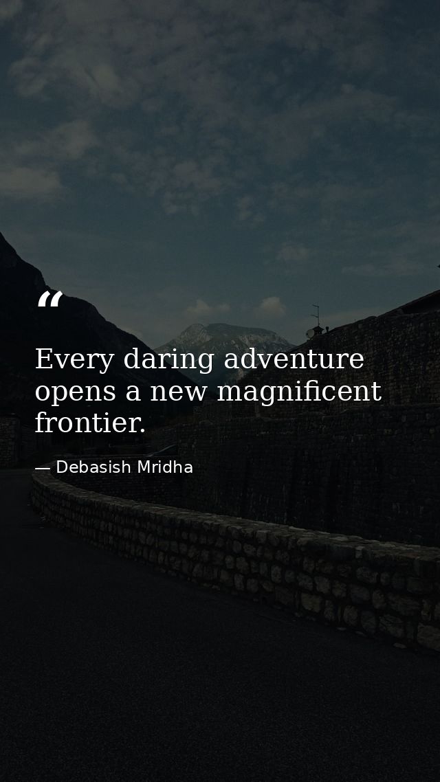 Every daring adventure opens a new magnificent frontier. — Debasish Mridha