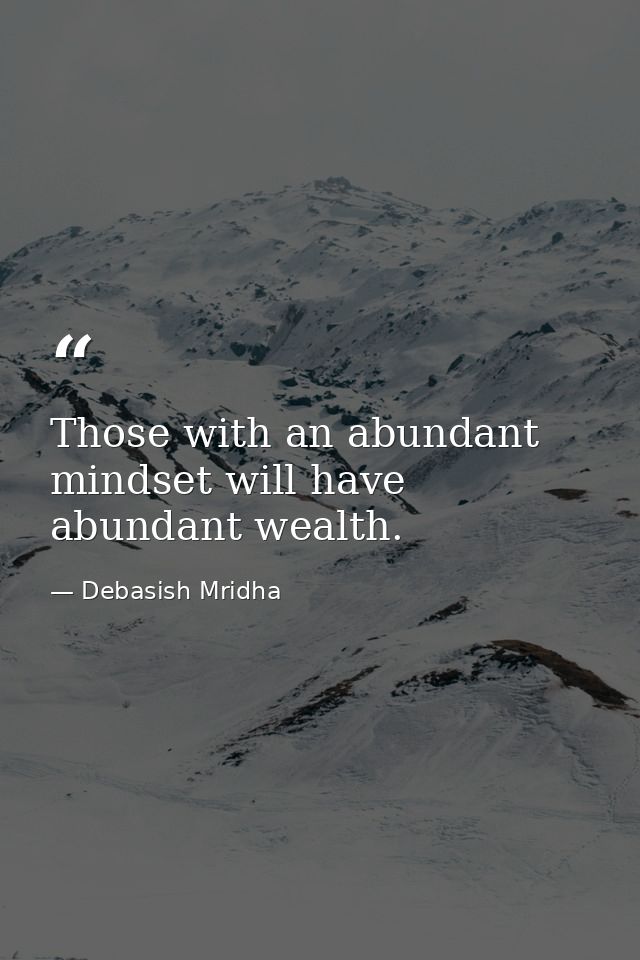 Those with an abundant mindset will have abundant wealth. — Debasish Mridha