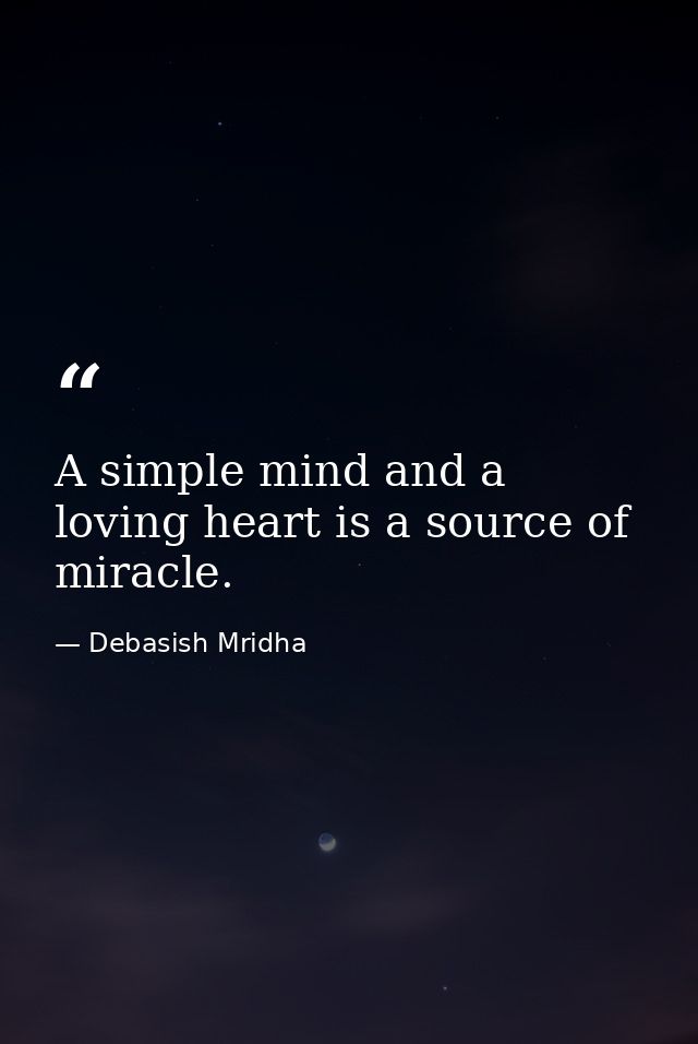 A simple mind and a loving heart is a source of miracle. — Debasish Mridha
