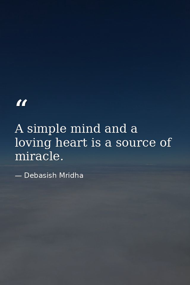 A simple mind and a loving heart is a source of miracle. — Debasish Mridha