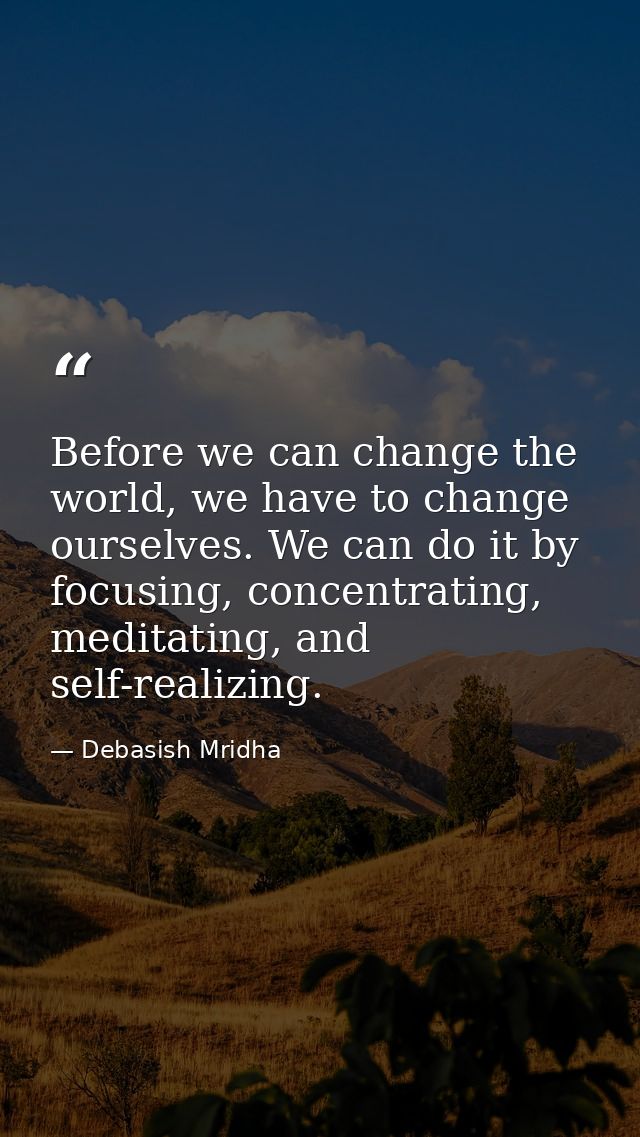 Before we can change the world, we have to change ourselves. We can do it by focusing, concentrating, meditating, and se — Debasish Mridha