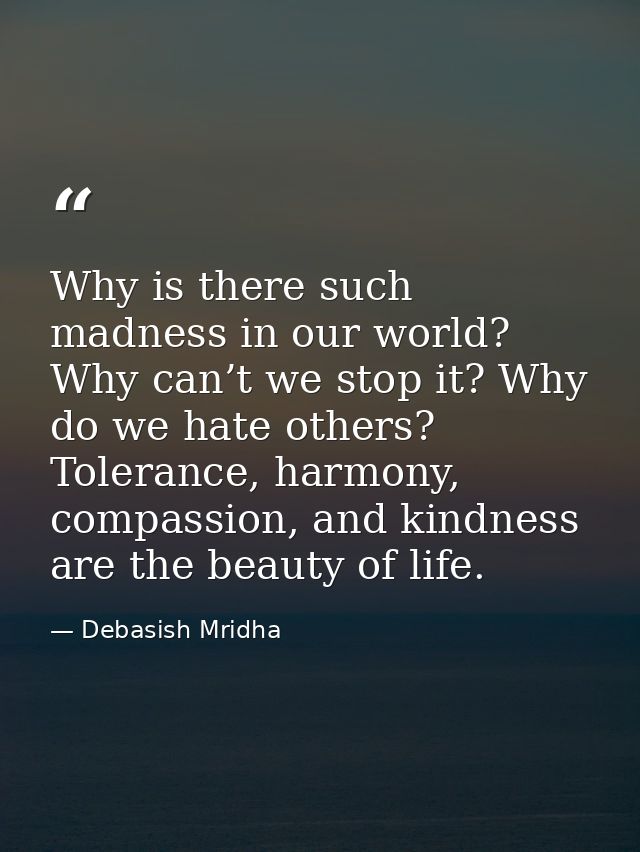 Why is there such madness in our world? Why can’t we stop it? Why do we hate others? Tolerance, harmony, compassion, and — Debasish Mridha