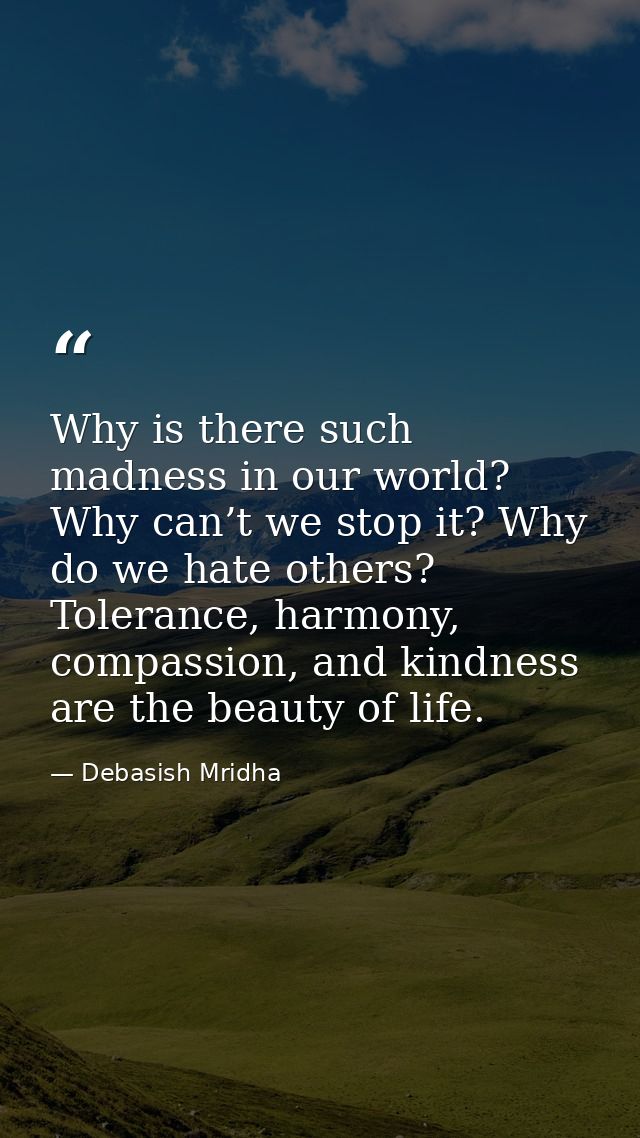 Why is there such madness in our world? Why can’t we stop it? Why do we hate others? Tolerance, harmony, compassion, and — Debasish Mridha