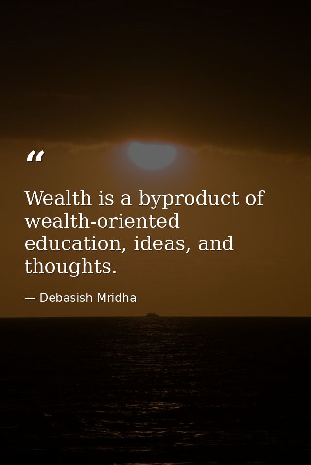 Wealth is a byproduct of wealth-oriented education, ideas, and thoughts. — Debasish Mridha