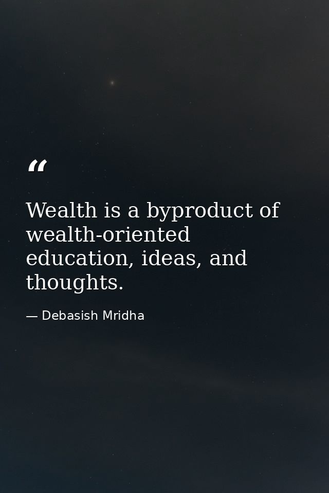Wealth is a byproduct of wealth-oriented education, ideas, and thoughts. — Debasish Mridha