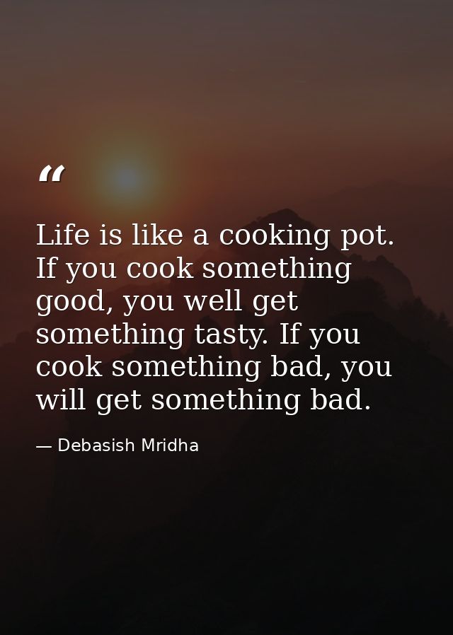 Life is like a cooking pot. If you cook something good, you well get something tasty. If you cook something bad, you wil — Debasish Mridha