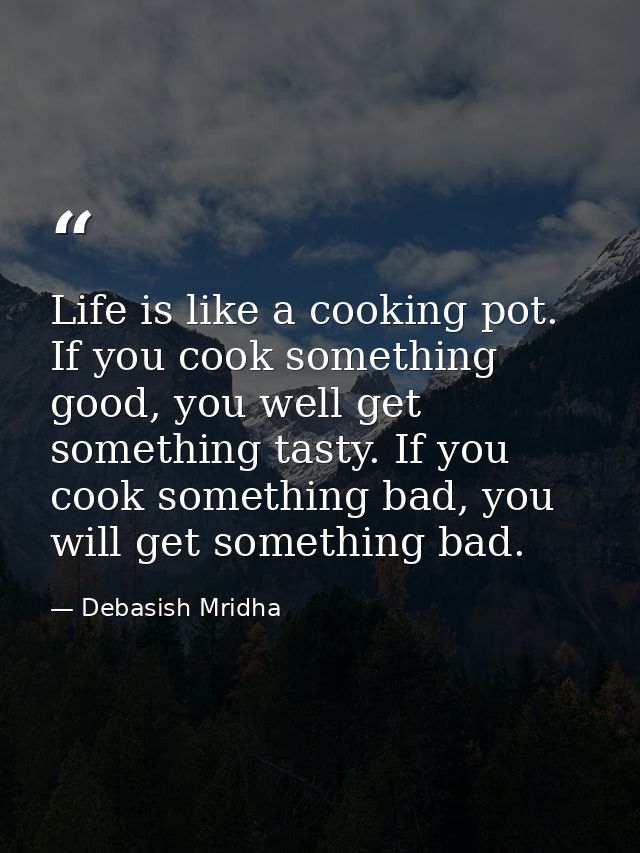 Life is like a cooking pot. If you cook something good, you well get something tasty. If you cook something bad, you wil — Debasish Mridha
