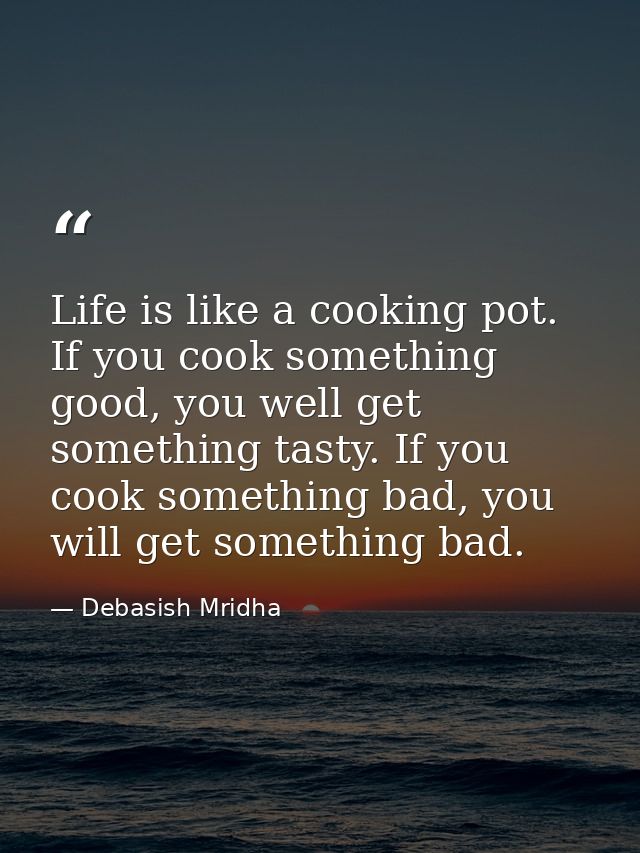 Life is like a cooking pot. If you cook something good, you well get something tasty. If you cook something bad, you wil — Debasish Mridha