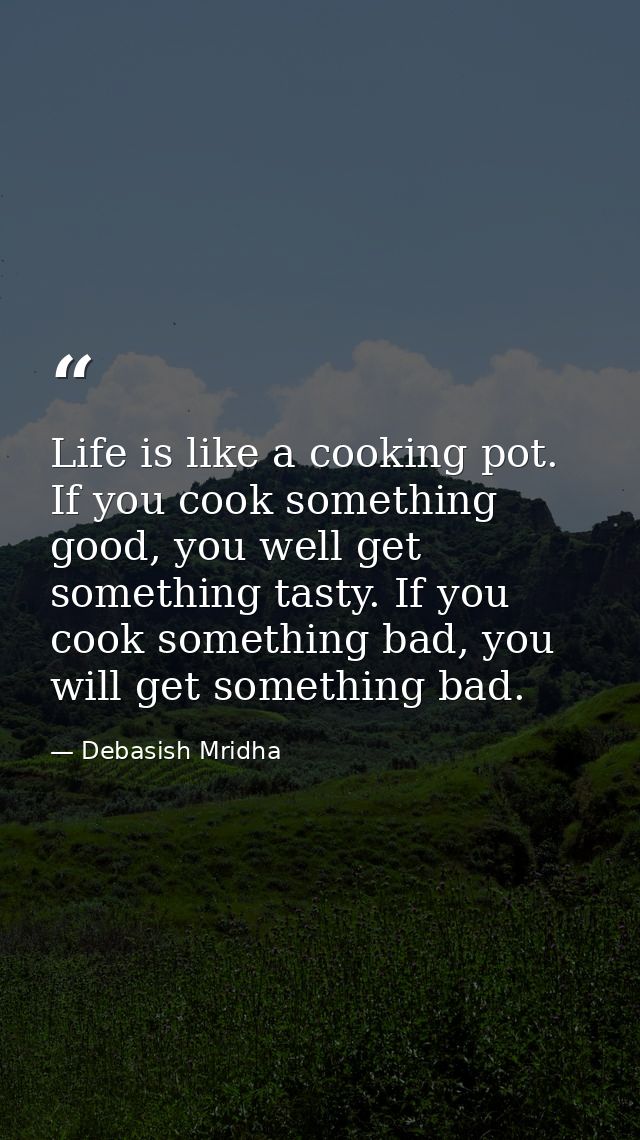 Life is like a cooking pot. If you cook something good, you well get something tasty. If you cook something bad, you wil — Debasish Mridha