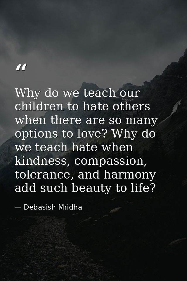 Why do we teach our children to hate others when there are so many options to love? Why do we teach hate when kindness,  — Debasish Mridha