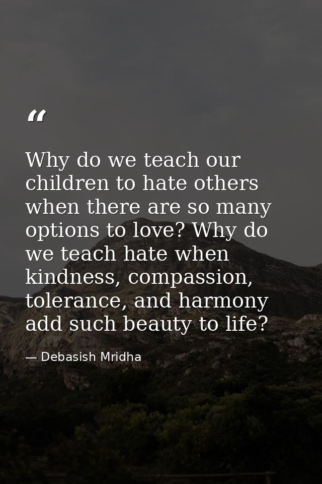 Why do we teach our children to hate others when there are so many options to love? Why do we teach hate when kindness,  — Debasish Mridha