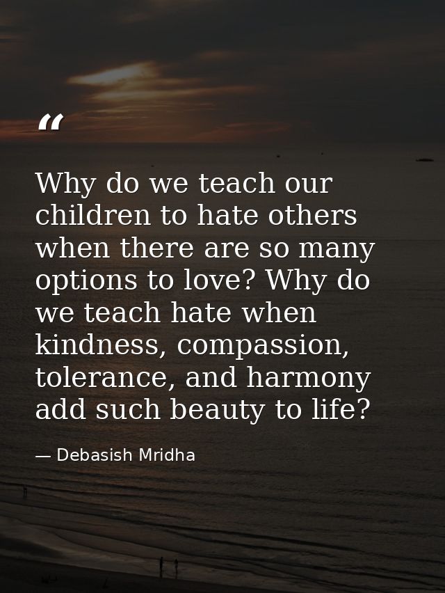 Why do we teach our children to hate others when there are so many options to love? Why do we teach hate when kindness,  — Debasish Mridha