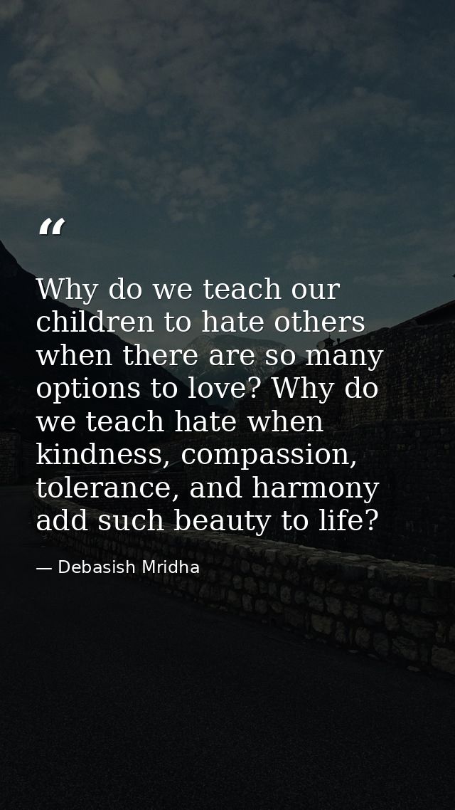 Why do we teach our children to hate others when there are so many options to love? Why do we teach hate when kindness,  — Debasish Mridha