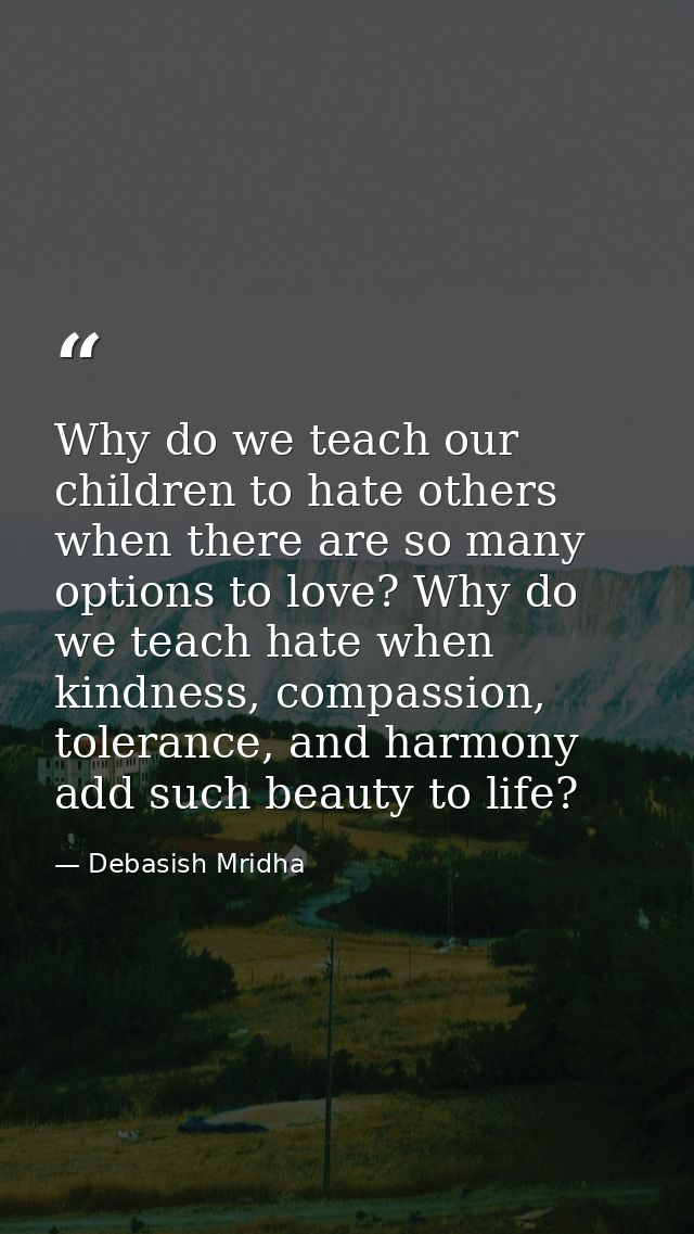 Why do we teach our children to hate others when there are so many options to love? Why do we teach hate when kindness,  — Debasish Mridha