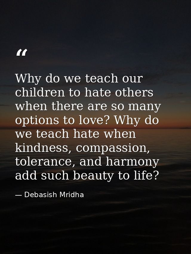 Why do we teach our children to hate others when there are so many options to love? Why do we teach hate when kindness,  — Debasish Mridha