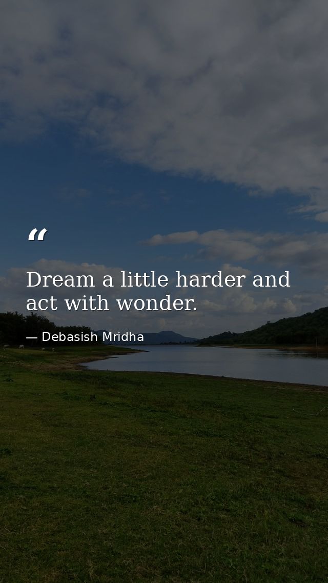 Dream a little harder and act with wonder. — Debasish Mridha