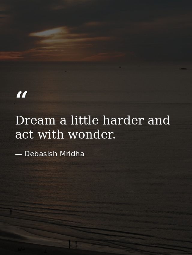 Dream a little harder and act with wonder. — Debasish Mridha