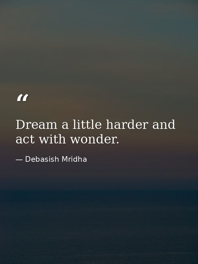 Dream a little harder and act with wonder. — Debasish Mridha