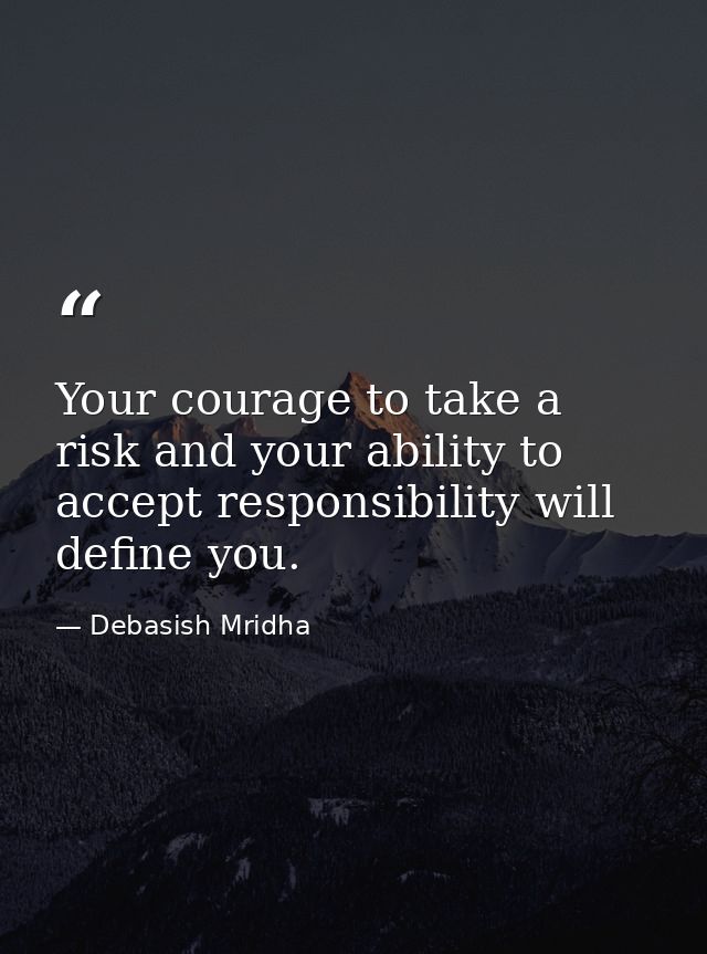 Your courage to take a risk and your ability to accept responsibility will define you. — Debasish Mridha