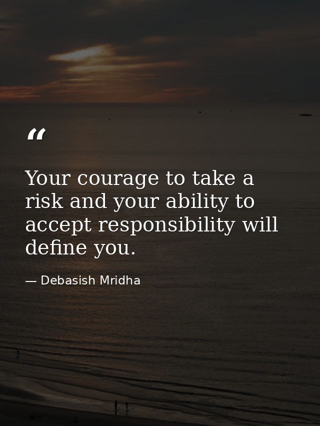 Your courage to take a risk and your ability to accept responsibility will define you. — Debasish Mridha