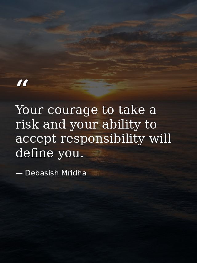 Your courage to take a risk and your ability to accept responsibility will define you. — Debasish Mridha
