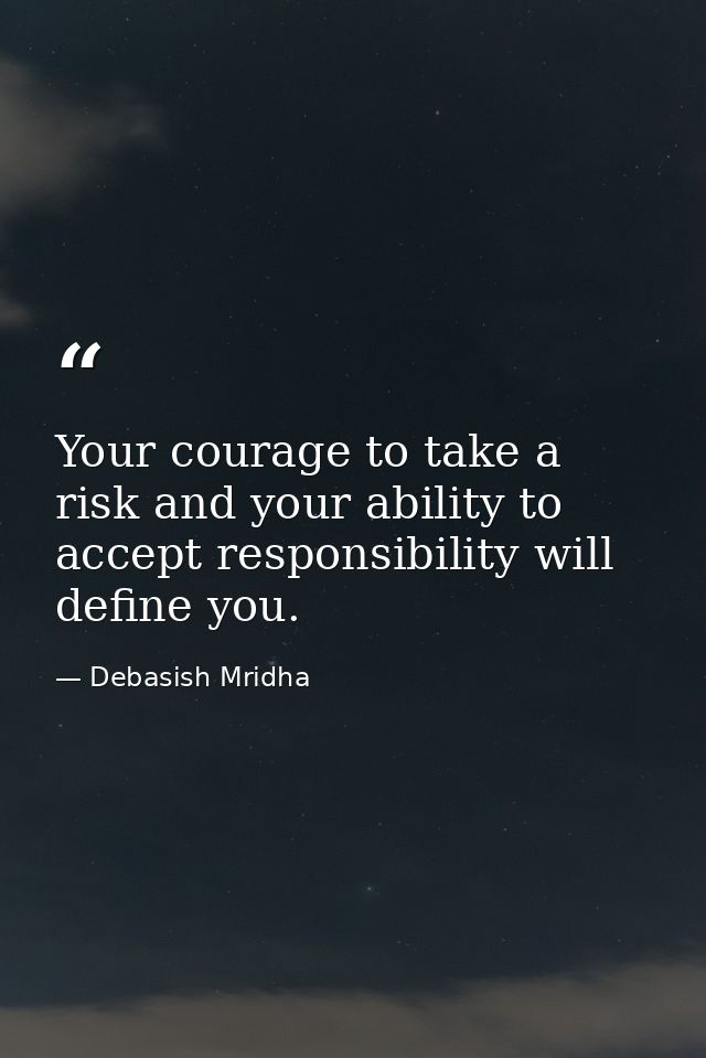 Your courage to take a risk and your ability to accept responsibility will define you. — Debasish Mridha