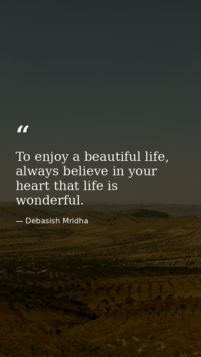 To enjoy a beautiful life, always believe in your heart that life is wonderful. — Debasish Mridha