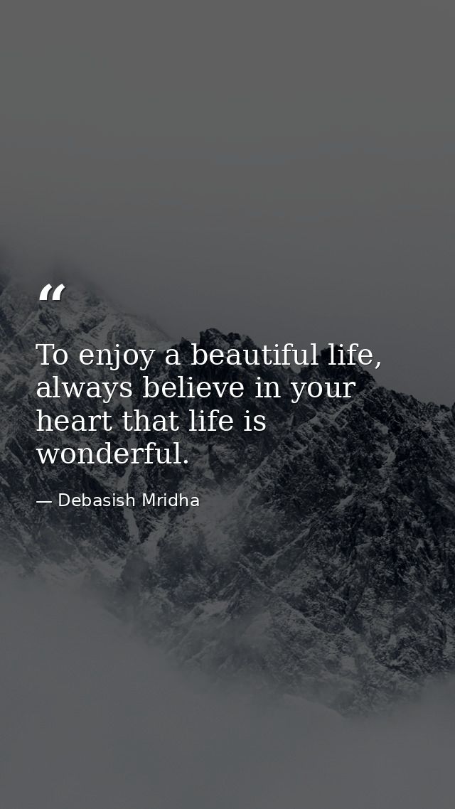To enjoy a beautiful life, always believe in your heart that life is wonderful. — Debasish Mridha