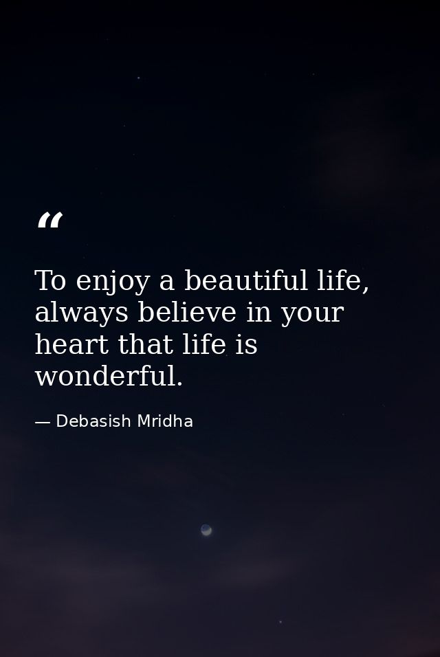 To enjoy a beautiful life, always believe in your heart that life is wonderful. — Debasish Mridha