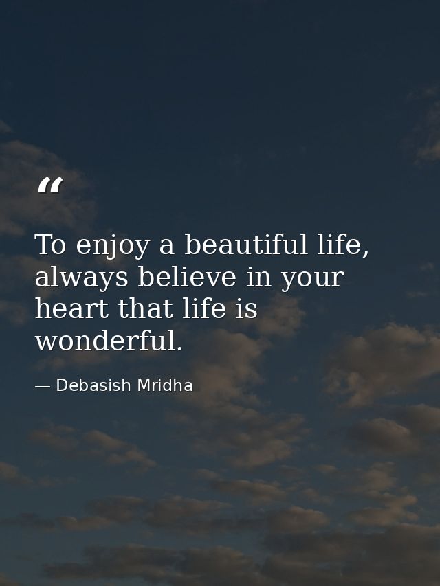 To enjoy a beautiful life, always believe in your heart that life is wonderful. — Debasish Mridha