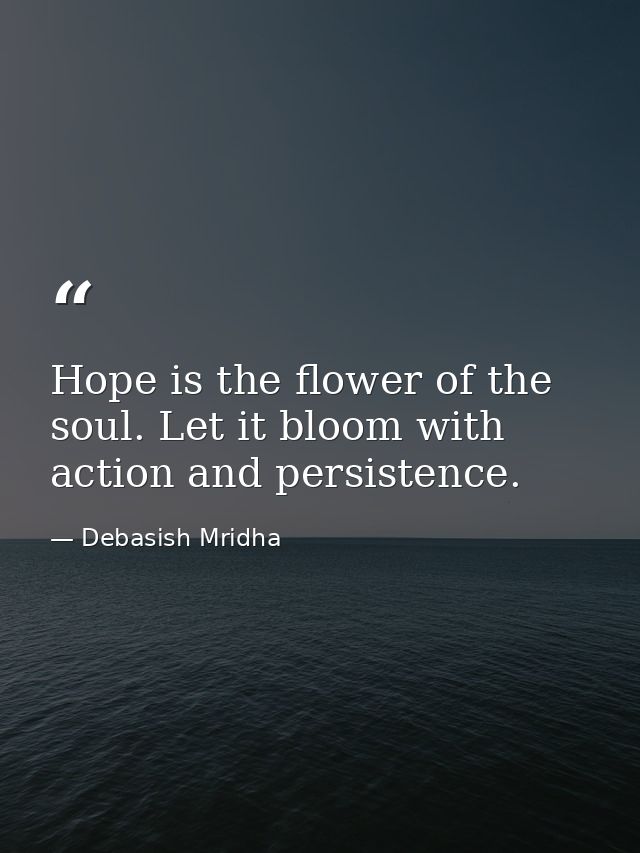 Hope is the flower of the soul. Let it bloom with action and persistence. — Debasish Mridha