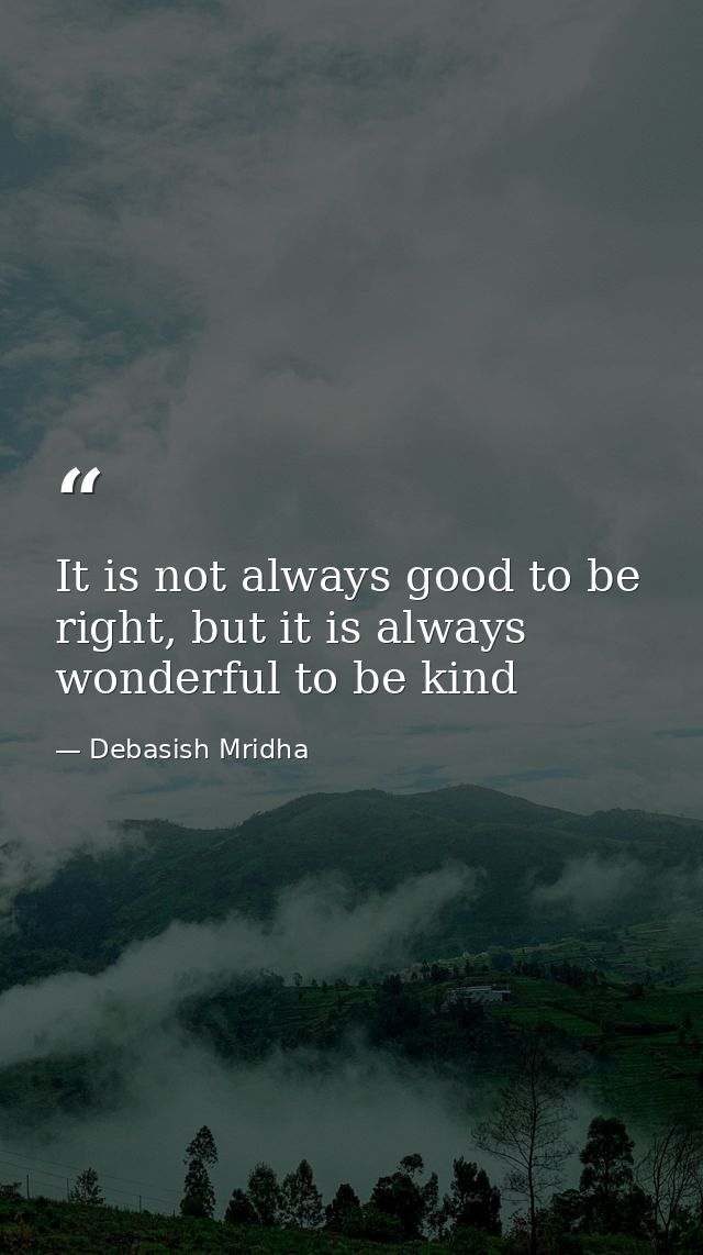 It is not always good to be right, but it is always wonderful to be kind — Debasish Mridha