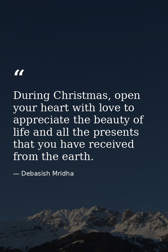 During Christmas, open your heart with love to appreciate the beauty of life and all the presents that you have received — Debasish Mridha
