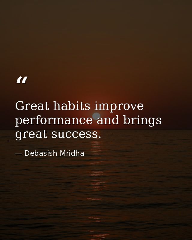 Great habits improve performance and brings great success. — Debasish Mridha