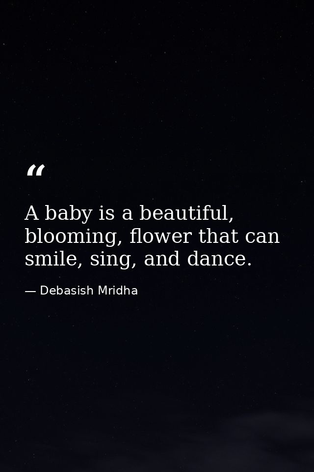A baby is a beautiful, blooming, flower that can smile, sing, and dance. — Debasish Mridha