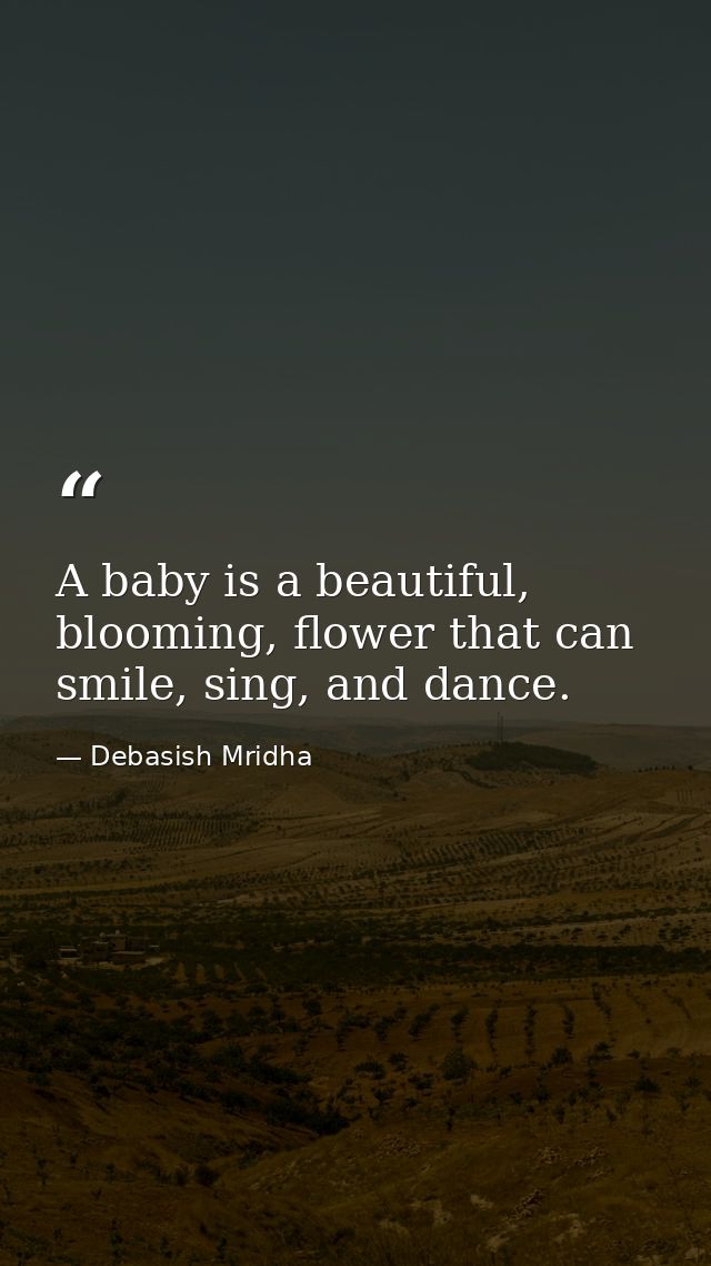 A baby is a beautiful, blooming, flower that can smile, sing, and dance. — Debasish Mridha