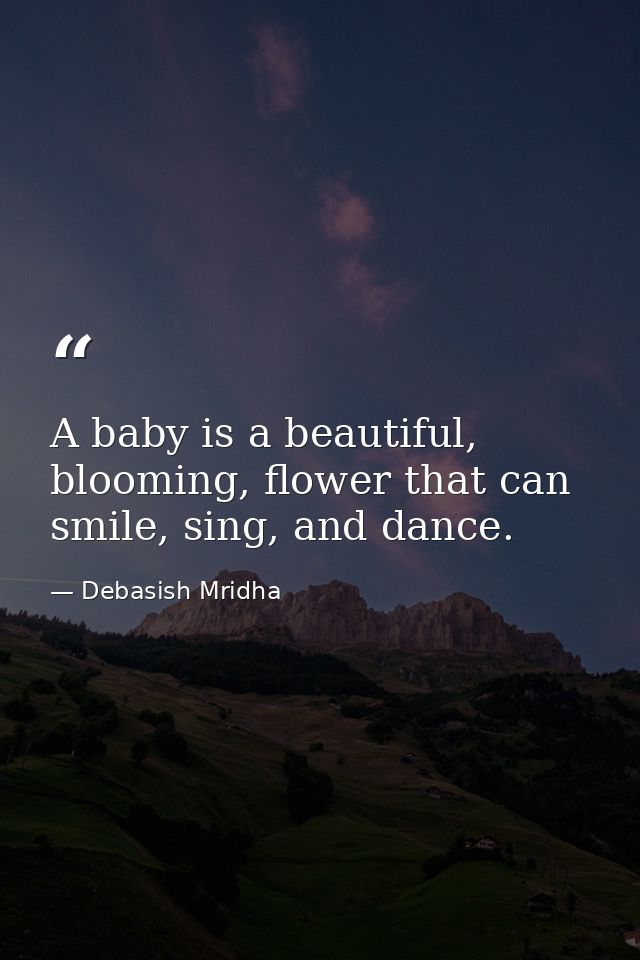 A baby is a beautiful, blooming, flower that can smile, sing, and dance. — Debasish Mridha