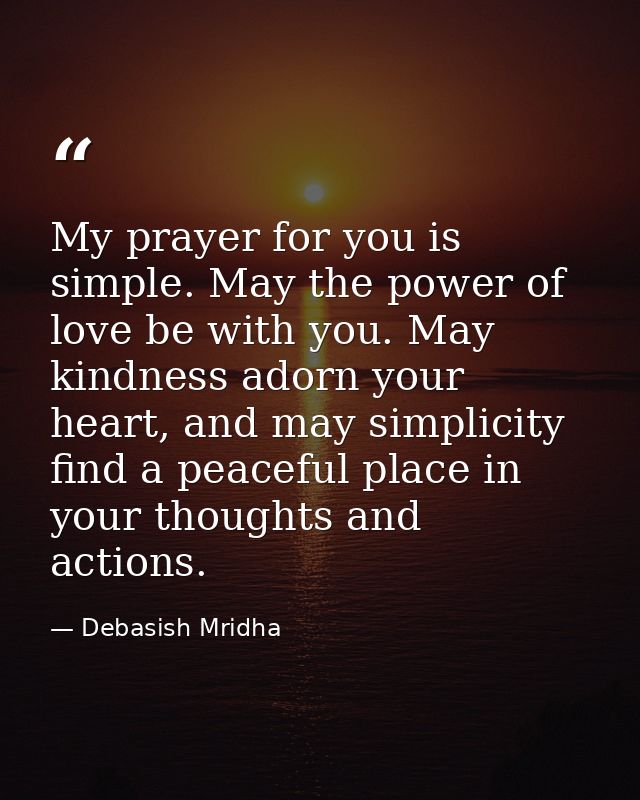 My prayer for you is simple. May the power of love be with you. May kindness adorn your heart, and may simplicity find a — Debasish Mridha