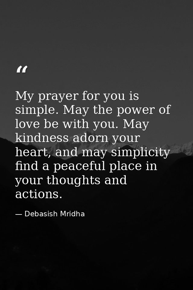 My prayer for you is simple. May the power of love be with you. May kindness adorn your heart, and may simplicity find a — Debasish Mridha