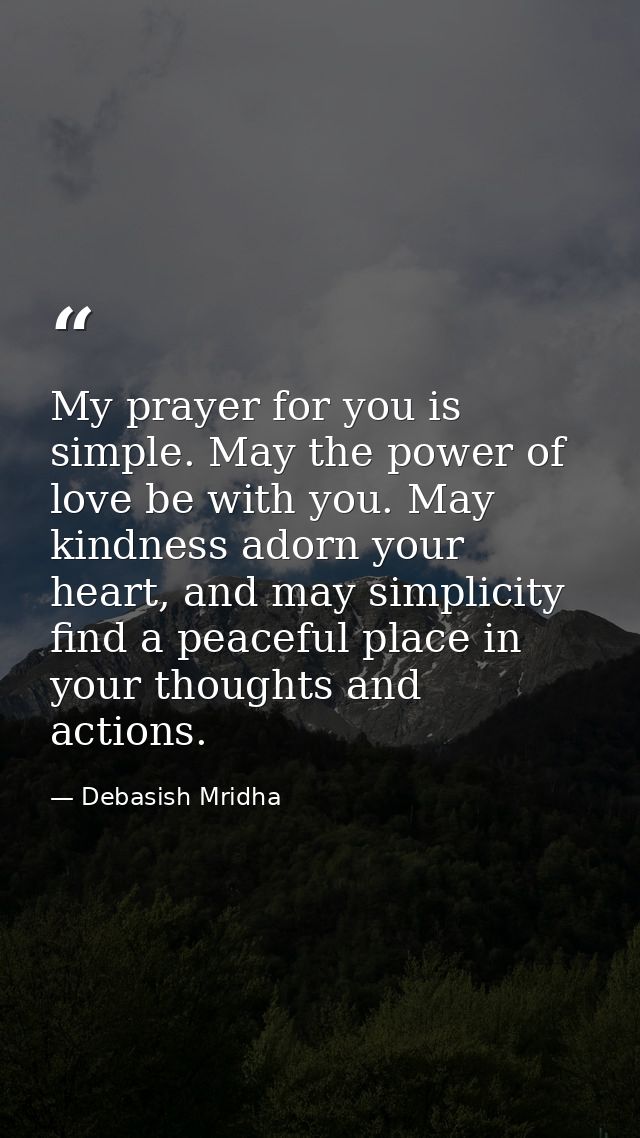 My prayer for you is simple. May the power of love be with you. May kindness adorn your heart, and may simplicity find a — Debasish Mridha